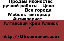 Продам иконостас ручной работы › Цена ­ 300 000 - Все города Мебель, интерьер » Антиквариат   . Алтайский край,Алейск г.